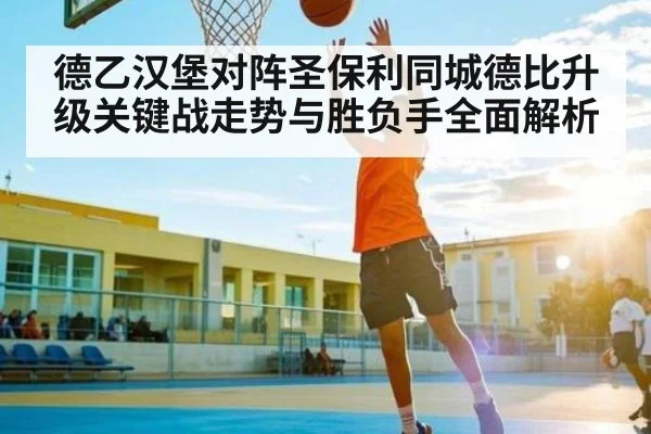 德乙汉堡对阵圣保利同城德比升级关键战走势与胜负手全面解析（c7）