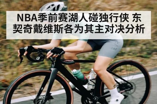 NBA季前赛湖人碰独行侠 东契奇戴维斯各为其主对决分析（c7）